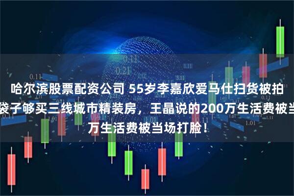哈尔滨股票配资公司 55岁李嘉欣爱马仕扫货被拍！4个大袋子够买三线城市精装房，王晶说的200万生活费被当场打脸！