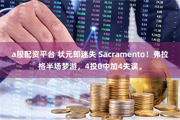 a股配资平台 状元郎迷失 Sacramento！弗拉格半场梦游，4投0中加4失误。