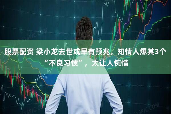 股票配资 梁小龙去世或早有预兆，知情人爆其3个“不良习惯”，太让人惋惜