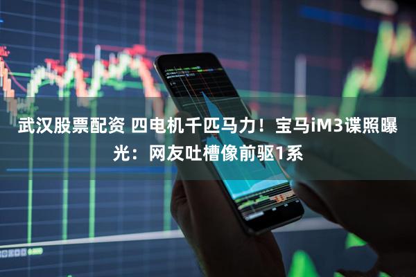 武汉股票配资 四电机千匹马力！宝马iM3谍照曝光：网友吐槽像前驱1系